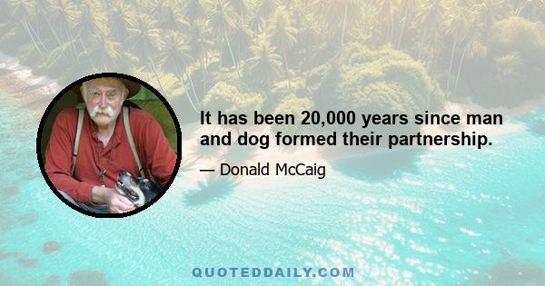 It has been 20,000 years since man and dog formed their partnership.