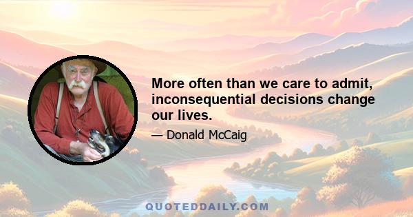 More often than we care to admit, inconsequential decisions change our lives.