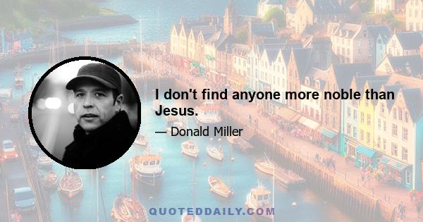 I don't find anyone more noble than Jesus.