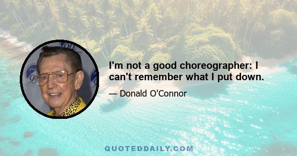 I'm not a good choreographer: I can't remember what I put down.