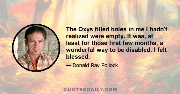 The Oxys filled holes in me I hadn't realized were empty. It was, at least for those first few months, a wonderful way to be disabled. I felt blessed.