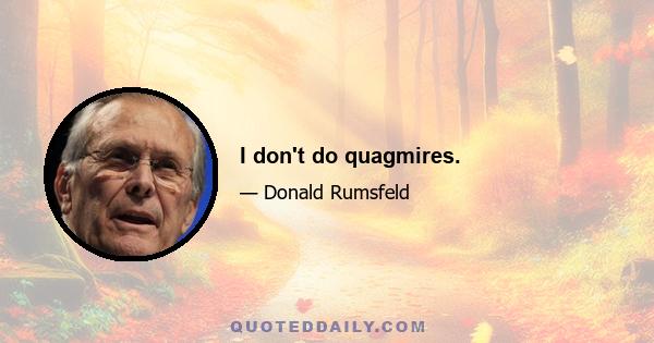 I don't do quagmires.
