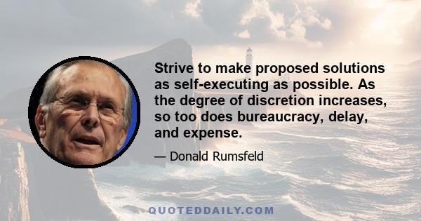 Strive to make proposed solutions as self-executing as possible. As the degree of discretion increases, so too does bureaucracy, delay, and expense.