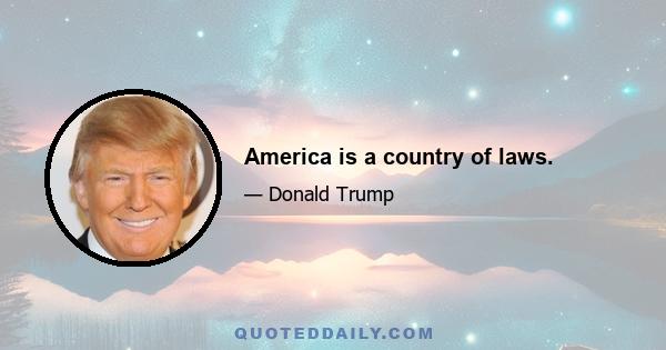 America is a country of laws.