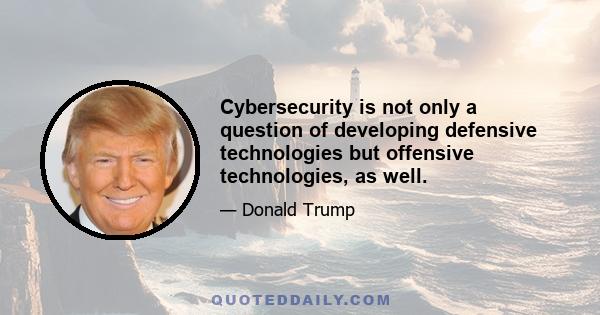 Cybersecurity is not only a question of developing defensive technologies but offensive technologies, as well.