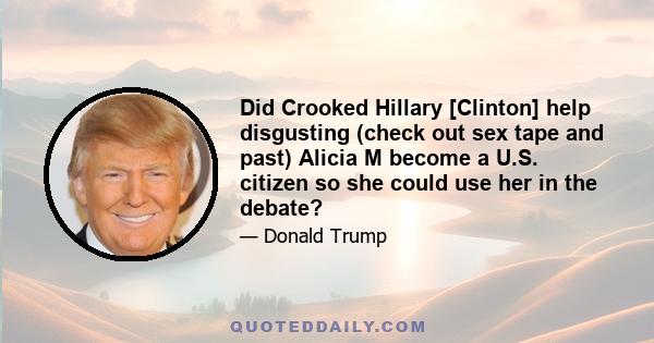 Did Crooked Hillary [Clinton] help disgusting (check out sex tape and past) Alicia M become a U.S. citizen so she could use her in the debate?