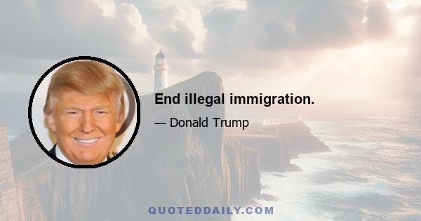 End illegal immigration.