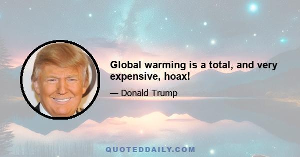 Global warming is a total, and very expensive, hoax!