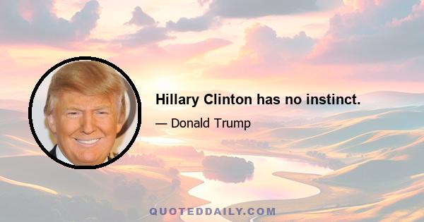 Hillary Clinton has no instinct.