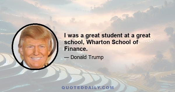 I was a great student at a great school, Wharton School of Finance.