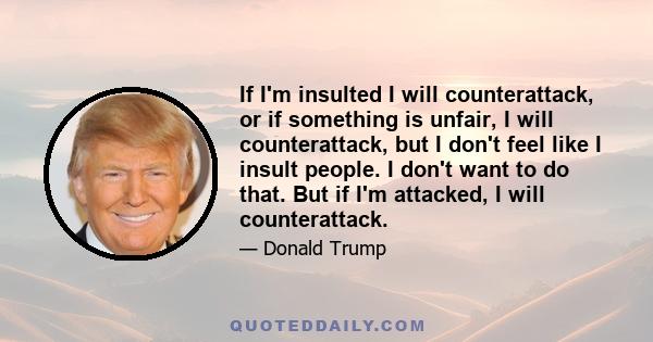 If I'm insulted I will counterattack, or if something is unfair, I will counterattack, but I don't feel like I insult people. I don't want to do that. But if I'm attacked, I will counterattack.