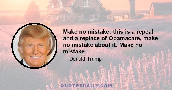 Make no mistake: this is a repeal and a replace of Obamacare, make no mistake about it. Make no mistake.