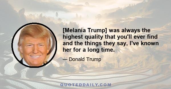 [Melania Trump] was always the highest quality that you'll ever find and the things they say, I've known her for a long time.