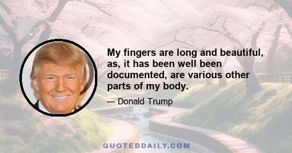 My fingers are long and beautiful, as, it has been well been documented, are various other parts of my body.