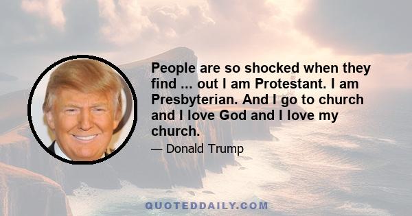 People are so shocked when they find ... out I am Protestant. I am Presbyterian. And I go to church and I love God and I love my church.