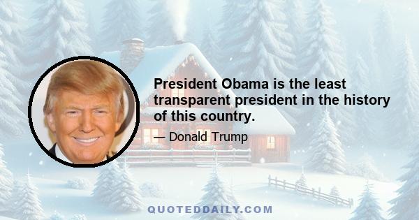 President Obama is the least transparent president in the history of this country.