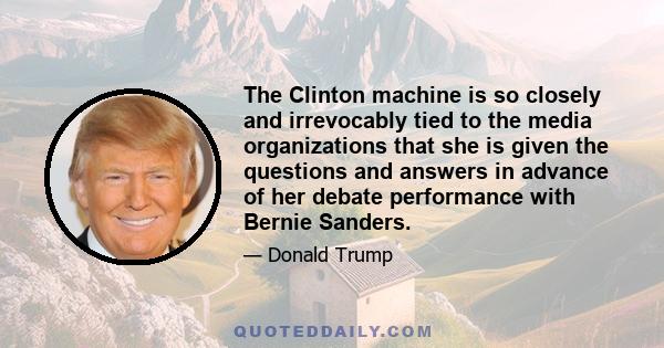 The Clinton machine is so closely and irrevocably tied to the media organizations that she is given the questions and answers in advance of her debate performance with Bernie Sanders.