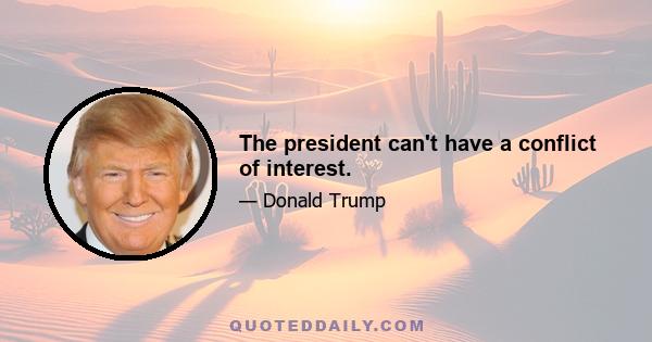 The president can't have a conflict of interest.