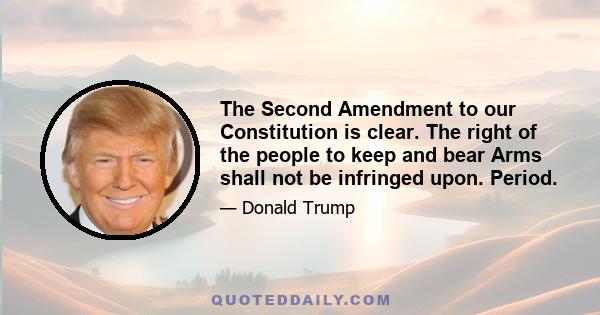 The Second Amendment to our Constitution is clear. The right of the people to keep and bear Arms shall not be infringed upon. Period.