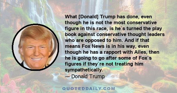 What [Donald] Trump has done, even though he is not the most conservative figure in this race, is he`s turned the play book against conservative thought leaders who are opposed to him. And if that means Fox News is in