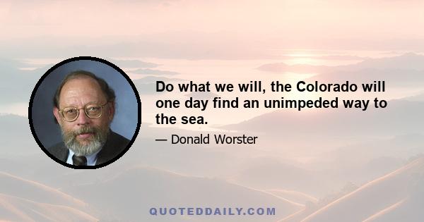 Do what we will, the Colorado will one day find an unimpeded way to the sea.