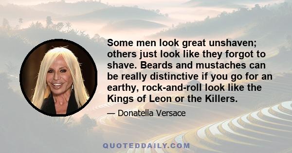Some men look great unshaven; others just look like they forgot to shave. Beards and mustaches can be really distinctive if you go for an earthy, rock-and-roll look like the Kings of Leon or the Killers.
