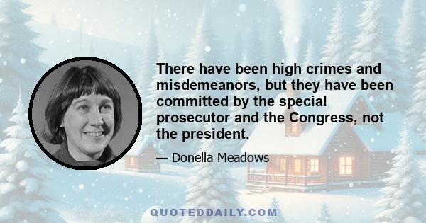 There have been high crimes and misdemeanors, but they have been committed by the special prosecutor and the Congress, not the president.