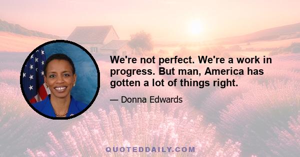 We're not perfect. We're a work in progress. But man, America has gotten a lot of things right.