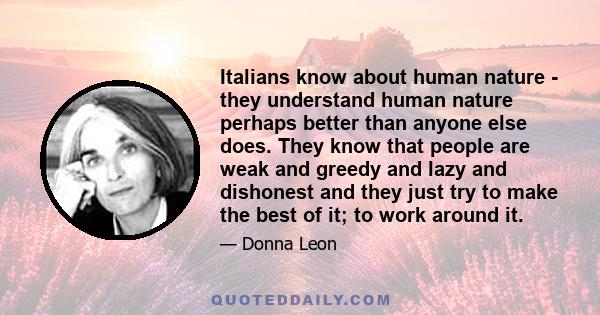 Italians know about human nature - they understand human nature perhaps better than anyone else does. They know that people are weak and greedy and lazy and dishonest and they just try to make the best of it; to work