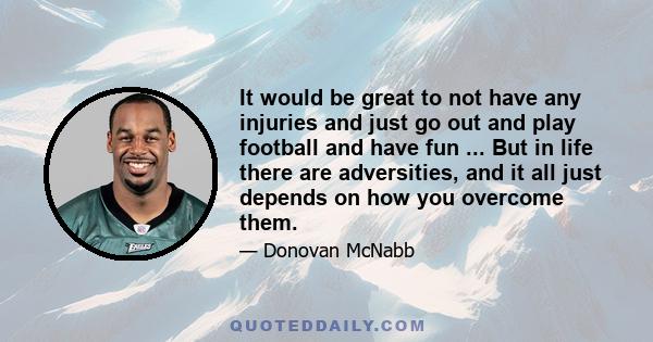 It would be great to not have any injuries and just go out and play football and have fun ... But in life there are adversities, and it all just depends on how you overcome them.