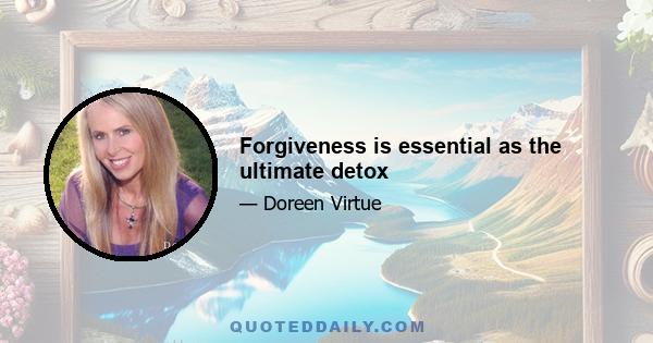 Forgiveness is essential as the ultimate detox