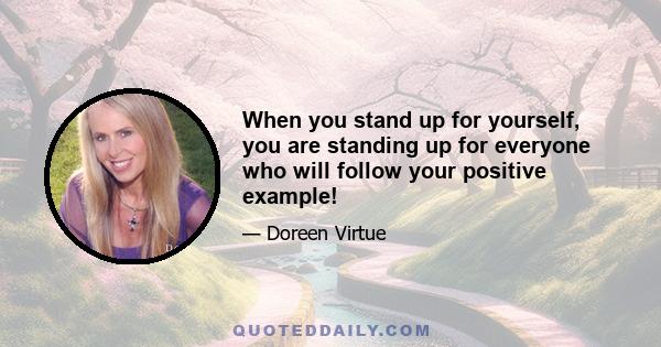 When you stand up for yourself, you are standing up for everyone who will follow your positive example!