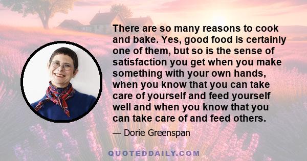 There are so many reasons to cook and bake. Yes, good food is certainly one of them, but so is the sense of satisfaction you get when you make something with your own hands, when you know that you can take care of