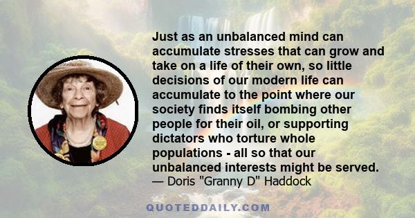 Just as an unbalanced mind can accumulate stresses that can grow and take on a life of their own, so little decisions of our modern life can accumulate to the point where our society finds itself bombing other people