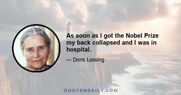 As soon as I got the Nobel Prize my back collapsed and I was in hospital.