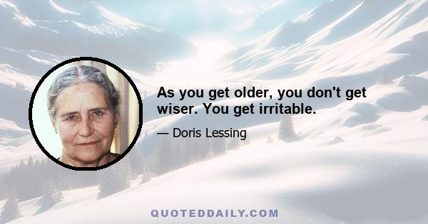 As you get older, you don't get wiser. You get irritable.