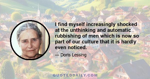 I find myself increasingly shocked at the unthinking and automatic rubbishing of men which is now so part of our culture that it is hardly even noticed.