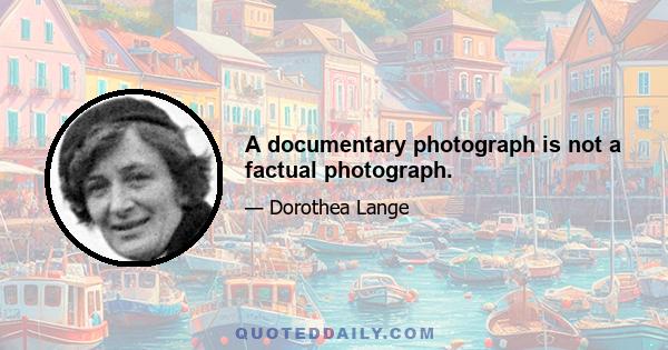 A documentary photograph is not a factual photograph.