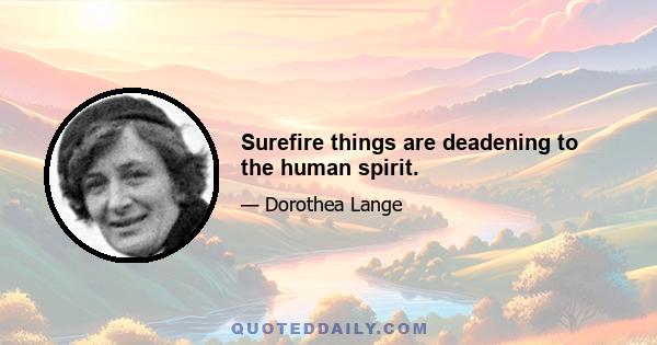 Surefire things are deadening to the human spirit.