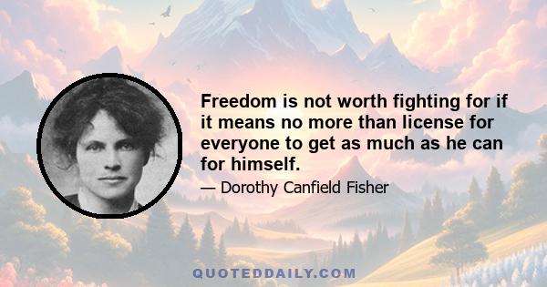 Freedom is not worth fighting for if it means no more than license for everyone to get as much as he can for himself.