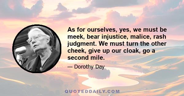 As for ourselves, yes, we must be meek, bear injustice, malice, rash judgment. We must turn the other cheek, give up our cloak, go a second mile.