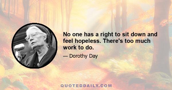 No one has a right to sit down and feel hopeless. There's too much work to do.