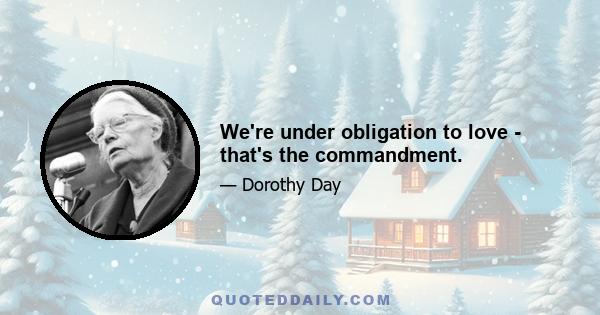 We're under obligation to love - that's the commandment.