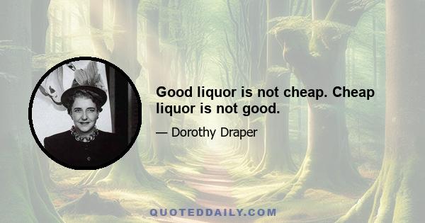 Good liquor is not cheap. Cheap liquor is not good.