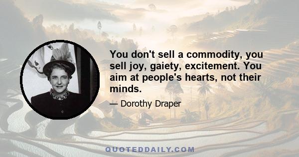 You don't sell a commodity, you sell joy, gaiety, excitement. You aim at people's hearts, not their minds.