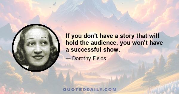 If you don't have a story that will hold the audience, you won't have a successful show.