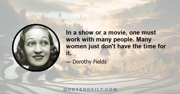 In a show or a movie, one must work with many people. Many women just don't have the time for it.