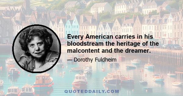 Every American carries in his bloodstream the heritage of the malcontent and the dreamer.
