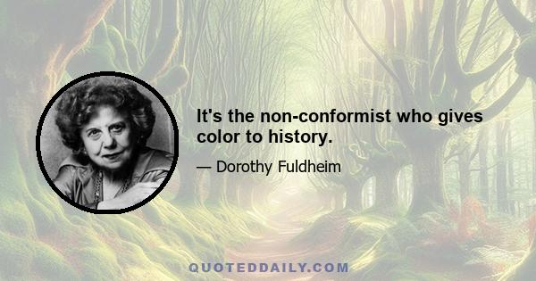 It's the non-conformist who gives color to history.