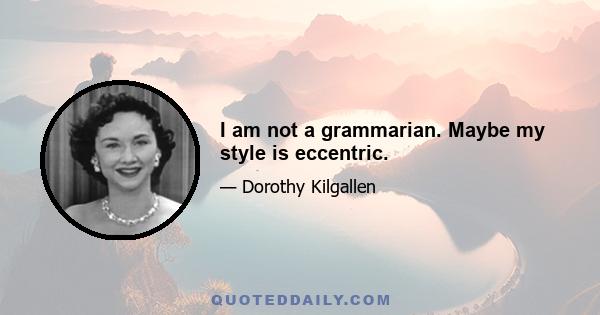 I am not a grammarian. Maybe my style is eccentric.